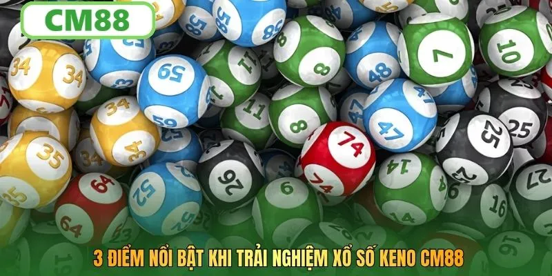 3 điểm nổi bật khi trải nghiệm xổ số Keno CM88