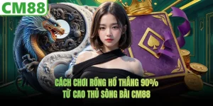 Cách Chơi Rồng Hổ CM88 Thắng 90% Từ Cao Thủ Sòng Bài