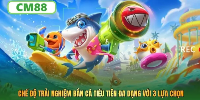 Chế độ trải nghiệm bắn cá tiểu tiên đa dạng với 3 lựa chọn