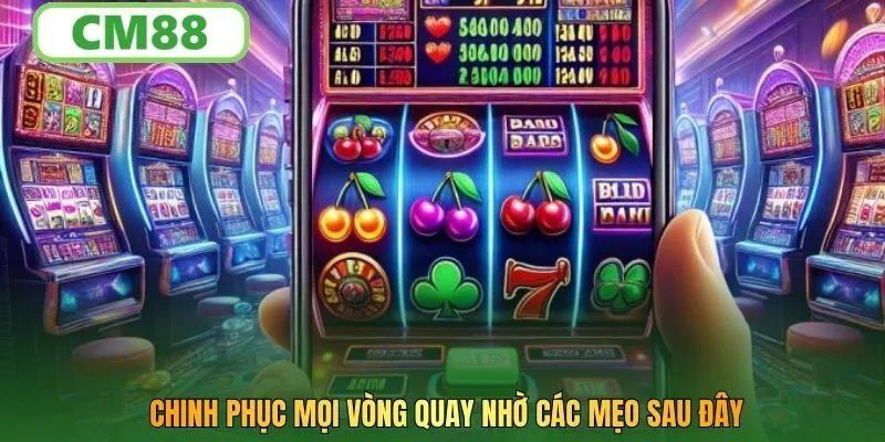Chinh phục mọi vòng quay nhờ các mẹo sau đây