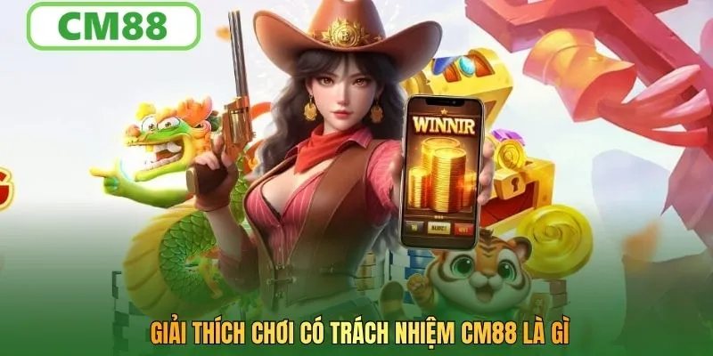 Giải thích chơi có trách nhiệm CM88 là gì