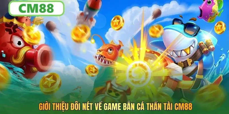 Giới thiệu đôi nét về game bắn cá thần tài CM88