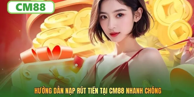 Hướng dẫn nạp rút tiền tại CM88 nhanh chóng
