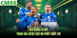 Kèo Rung Là Gì? Tham Gia Cược Live CM88 90 Phút Chốt Lời