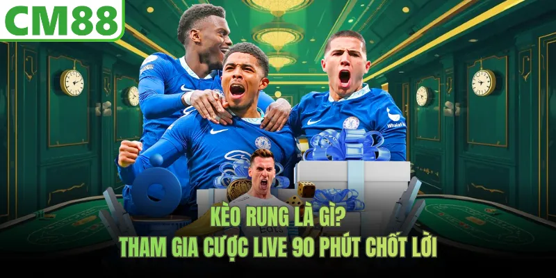 Kèo Rung Là Gì? Tham Gia Cược Live CM88 90 Phút Chốt Lời