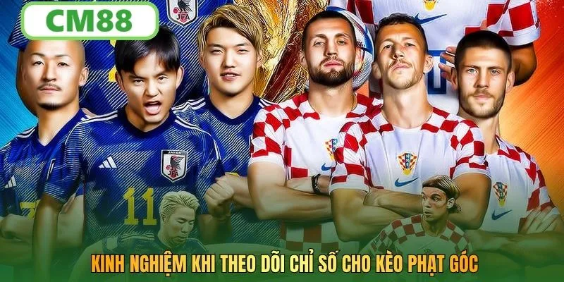 Kinh nghiệm khi theo dõi chỉ số cho kèo phạt góc