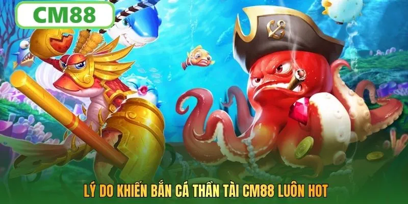 Lý do khiến bắn cá thần tài CM88 luôn hot