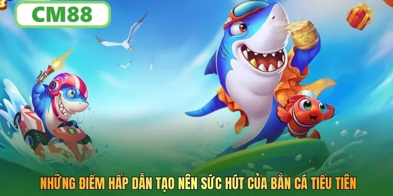 Những điểm hấp dẫn tạo nên sức hút của bắn cá tiểu tiên