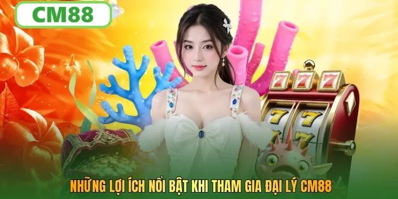 Những lợi ích nổi bật khi tham gia đại lý CM88