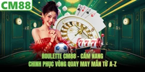 Roulette CM88 – Cẩm Nang Từ A-Z Chinh Phục Vòng Quay May Mắn