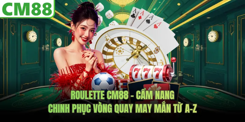 Roulette CM88 – Cẩm Nang Từ A-Z Chinh Phục Vòng Quay May Mắn