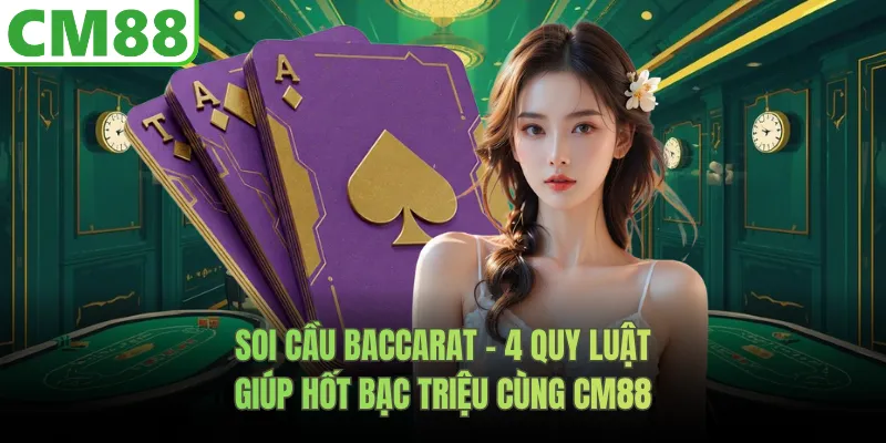 Soi Cầu Baccarat – 4 Quy Luật Cùng CM88 Giúp Hốt Bạc Triệu